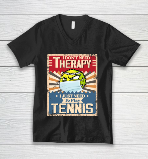 I Dont Need Therapy I Just Need To Play TENNIS V-Neck T-Shirt