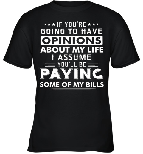 If You'Re Going To Have Opinions About My Life I Assume You'Ll Be Paying Some Of My Bills Youth T-Shirt