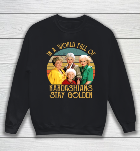 Golden Girls Tshirt In A World Full Of Kardashians Stay Golden Sweatshirt