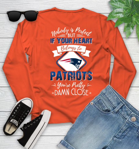 NFL Football New England Patriots Nobody Is Perfect But If Your Heart Belongs To Patriots You're Pretty Damn Close Shirt Youth Long Sleeve 3