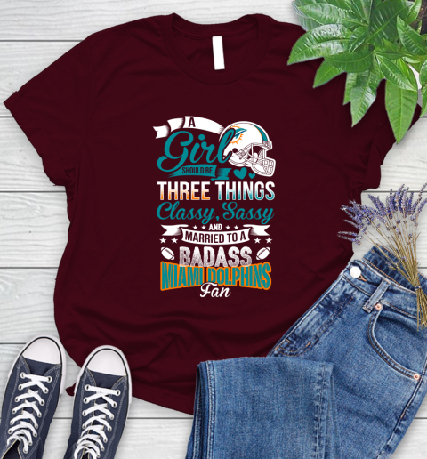 Miami Dolphins NFL Football A Girl Should Be Three Things Classy Sassy And A Be Badass Fan Women's T-Shirt 7