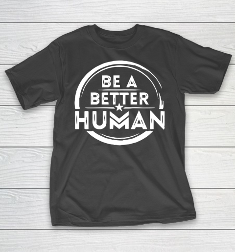 Be A Better Human Shirt T-Shirt