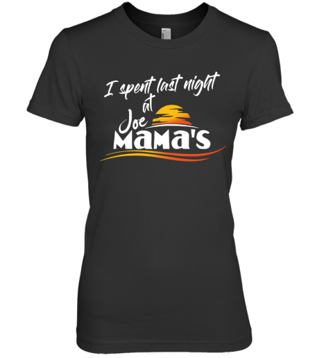 Joe Mama's I Spent Last Night At Joe Mama's Premium Women's T-Shirt