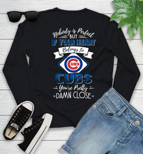 MLB Baseball Chicago Cubs Nobody Is Perfect But If Your Heart Belongs To Cubs You're Pretty Damn Close Shirt Youth Long Sleeve