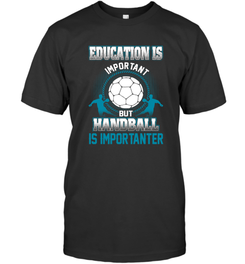 Education Is Important But Handball Is Importanter T-Shirt
