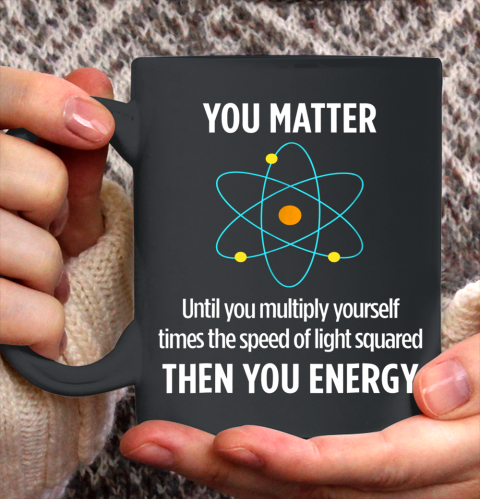 You Matter Tshirt You Energy Funny Physicist Physics Lover Ceramic Mug 11oz