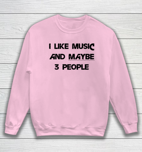 I Like Music and Maybe 3 People Graphic Tee Funny Saying Sweatshirt 5