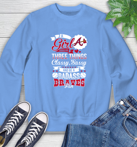 Atlanta Braves MLB Baseball A Girl Should Be Three Things Classy Sassy And A Be Badass Fan Sweatshirt 11