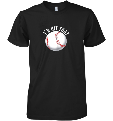 I'd Hit That Funny Baseball Shirt For Fans Players Premium Men's T-Shirt