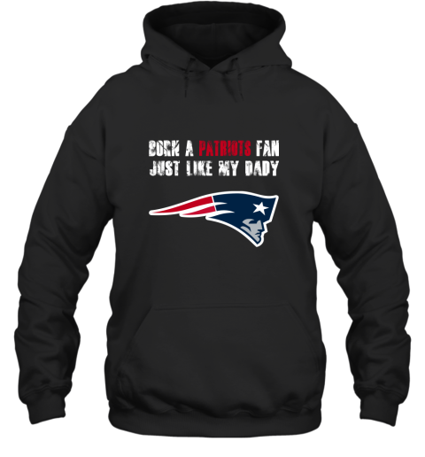 New England Patriots Born A Patriots Fan Just Like My Daddy Hoodie