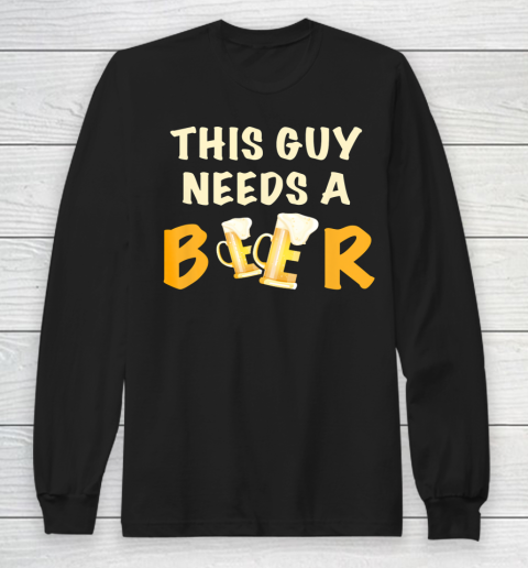 This Guy Needs A Beer T Shirt Funny Beer Drinking Long Sleeve T-Shirt