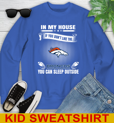 Denver Broncos NFL Football In My House If You Don't Like The Broncos You Can Sleep Outside Shirt Youth Sweatshirt 6