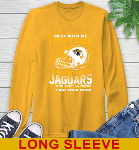 NFL Football Jacksonville Jaguars Mess With Me I Fight Back Mess With My Team And They'll Never Find Your Body Shirt Long Sleeve T-Shirt 2