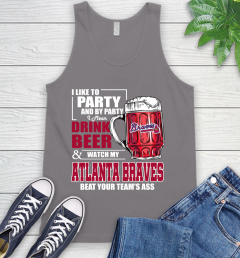 MLB I Like To Party And By Party I Mean Drink Beer And Watch My Atlanta Braves Beat Your Team's Ass Baseball Tank Top 6