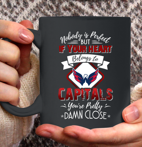 NHL Hockey Washington Capitals Nobody Is Perfect But If Your Heart Belongs To Capitals You're Pretty Damn Close Shirt Ceramic Mug 15oz