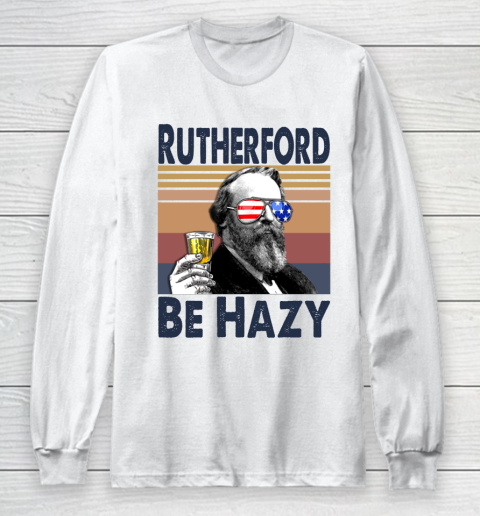 Rutherford Be Hazy Drink Independence Day The 4th Of July Shirt Long Sleeve T-Shirt