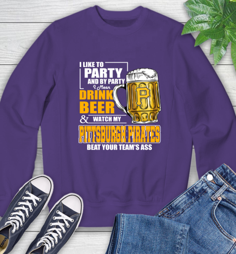 MLB I Like To Party And By Party I Mean Drink Beer And Watch My Pittsburgh Pirates Beat Your Team's Ass Baseball Sweatshirt 4