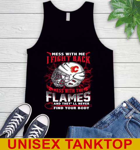 NHL Hockey Calgary Flames Mess With Me I Fight Back Mess With My Team And They'll Never Find Your Body Shirt Tank Top