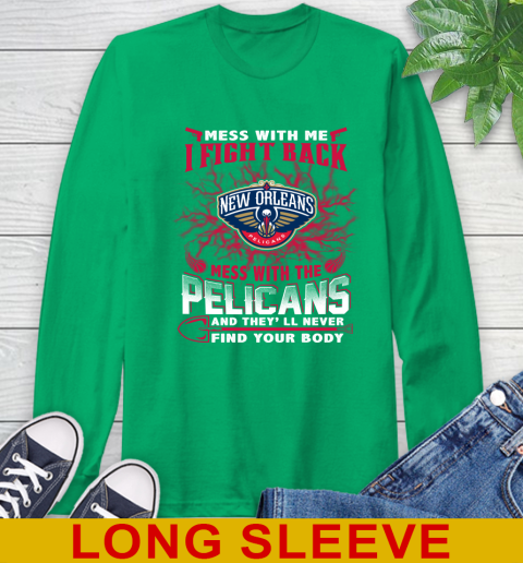 NBA Basketball New Orleans Pelicans Mess With Me I Fight Back Mess With My Team And They'll Never Find Your Body Shirt Long Sleeve T-Shirt 8