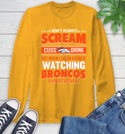 Denver Broncos NFL Football I Scream Cuss Drink When I'm Watching My Team Long Sleeve T-Shirt 2