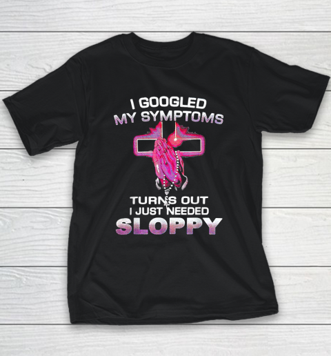I Googled My Symptoms Turns Out I Just Needed Sloppy Youth T-Shirt