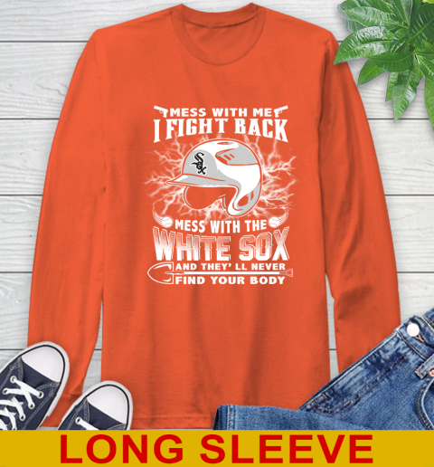 MLB Baseball Chicago White Sox Mess With Me I Fight Back Mess With My Team And They'll Never Find Your Body Shirt Long Sleeve T-Shirt 4