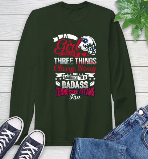 Tennessee Titans NFL Football A Girl Should Be Three Things Classy Sassy And A Be Badass Fan Long Sleeve T-Shirt 7