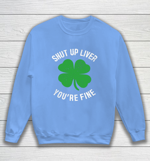 St Patrick s Day Beer Drinking Shut Up Liver You re Fine Sweatshirt 8