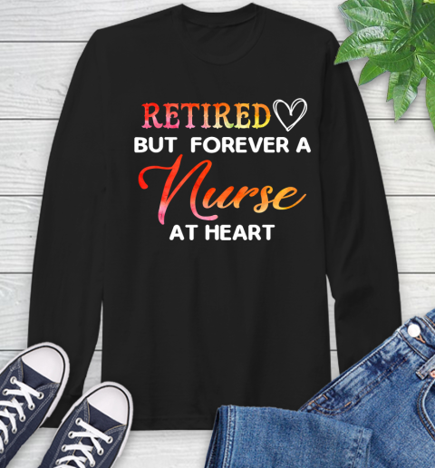 Nurse Shirt Retired But Forever A Nurse At Heart Nurse Retired T Shirt Long Sleeve T-Shirt