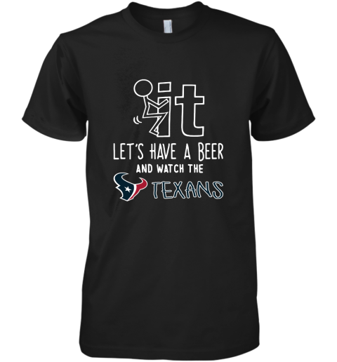 Fuck It Let's Have A Beer And Watch The Houston Texans Premium Men's T-Shirt