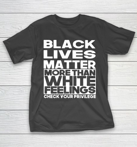 Black Lives Matter More Than White Feelings Check Your Privilege T-Shirt