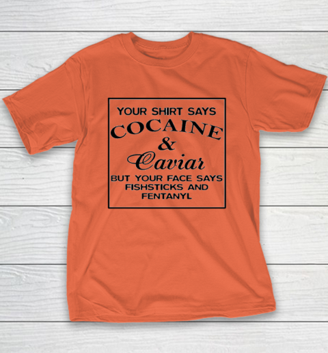 Your Shirt Says Cocaine And Caviar Shirt But Your Face Says Fishsticks And Fentanyl Youth T-Shirt 2
