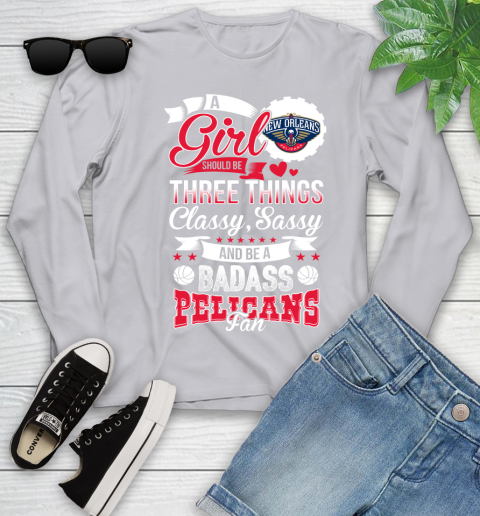 New Orleans Pelicans NBA A Girl Should Be Three Things Classy Sassy And A Be Badass Fan Youth Long Sleeve 5