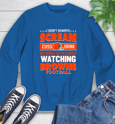 Cleveland Browns NFL Football I Scream Cuss Drink When I'm Watching My Team Sweatshirt 9