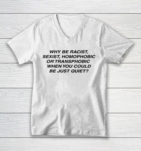Why be racist sexist homophobic or transphobic Shirt V-Neck T-Shirt