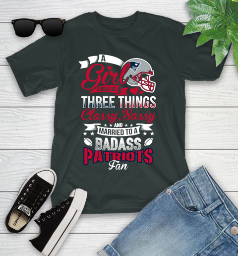 New England Patriots NFL Football A Girl Should Be Three Things Classy Sassy And A Be Badass Fan Youth T-Shirt 6