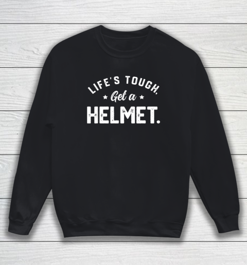 Life's Tough Get A Helmet Funny Sweatshirt