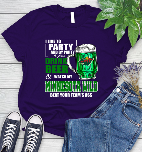 NHL I Like To Party And By Party I Mean Drink Beer And Watch My Minnesota Wild Beat Your Team's Ass Hockey Women's T-Shirt 4