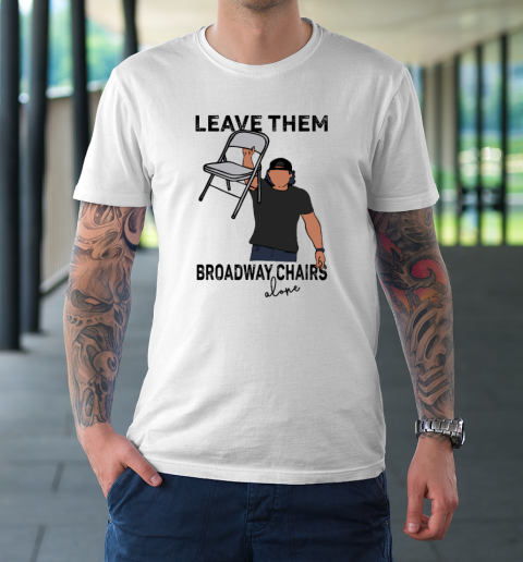 Leave Them Broadway Chairs Alone T-Shirt