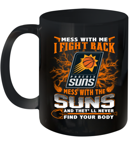 NBA Basketball Phoenix Suns Mess With Me I Fight Back Mess With My Team And They'll Never Find Your Body Shirt Ceramic Mug 11oz