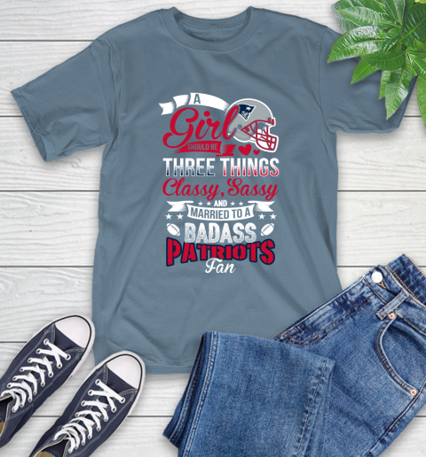 New England Patriots NFL Football A Girl Should Be Three Things Classy Sassy And A Be Badass Fan T-Shirt 8
