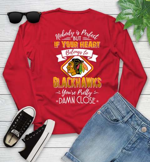 NHL Hockey Chicago Blackhawks Nobody Is Perfect But If Your Heart Belongs To Blackhawks You're Pretty Damn Close Shirt Youth Long Sleeve 10