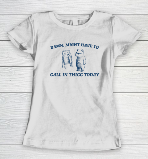 Might Have To Call In Thicc Today Funny Women's T-Shirt