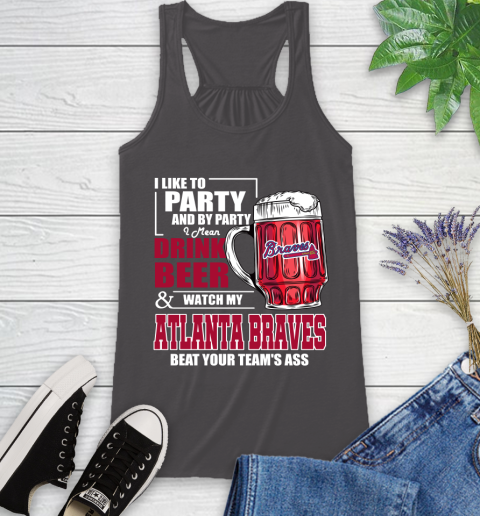 MLB I Like To Party And By Party I Mean Drink Beer And Watch My Atlanta Braves Beat Your Team's Ass Baseball Racerback Tank 11