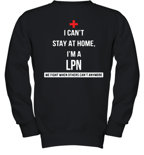 I Can'T Stay At Home I'M A LPN We Fight When Others Can'T Anymore Youth Sweatshirt