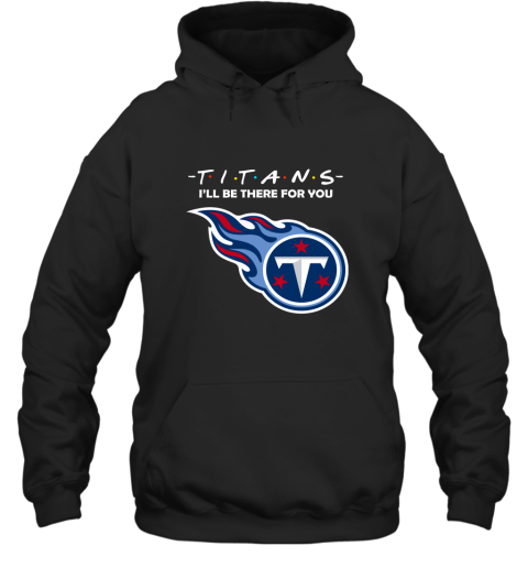 I'll Be There For You Tennessee Titans Friends Movie NFL Hoodie