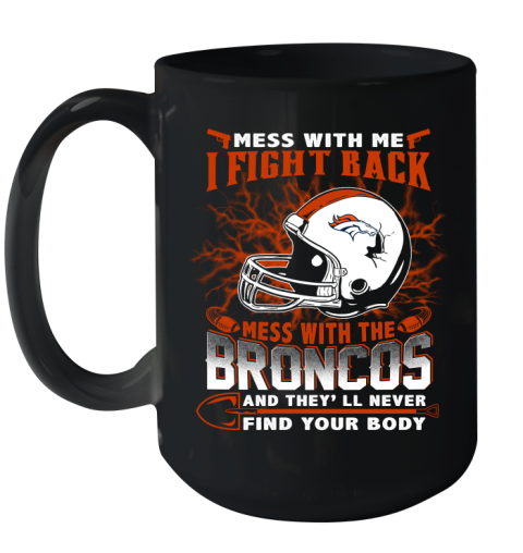 NFL Football Denver Broncos Mess With Me I Fight Back Mess With My Team And They'll Never Find Your Body Shirt Ceramic Mug 15oz