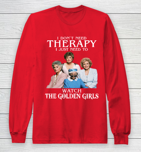 Golden Girls Tshirt I Don't Need Therapy I Just Need To Watch The Golden Girls Long Sleeve T-Shirt 7