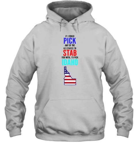 If I Could Pick Any Of The U.S. States To Stab You With I'd Pick Idaho Hoodie