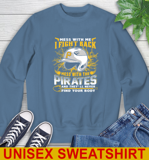 MLB Baseball Pittsburgh Pirates Mess With Me I Fight Back Mess With My Team And They'll Never Find Your Body Shirt Sweatshirt 10